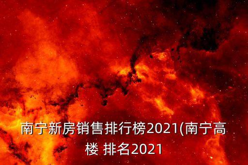 南寧新房銷售排行榜2021(南寧高樓 排名2021