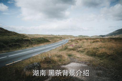 湖南 黑茶背景介紹