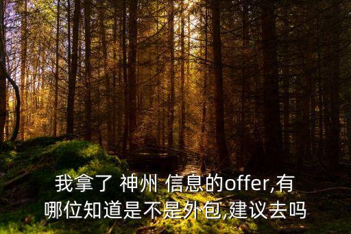 我拿了 神州 信息的offer,有哪位知道是不是外包,建議去嗎