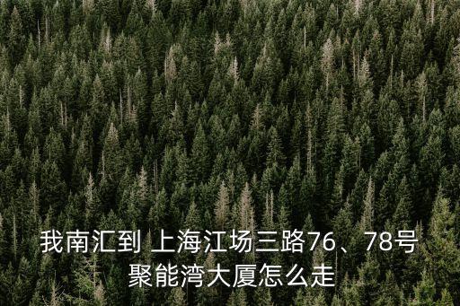 我南匯到 上海江場三路76、78號 聚能灣大廈怎么走