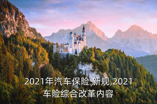 2021年汽車保險(xiǎn) 新規(guī),2021車險(xiǎn)綜合改革內(nèi)容