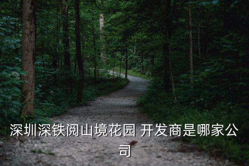 深圳深鐵閱山境花園 開發(fā)商是哪家公司