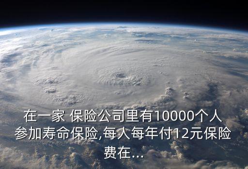 在一家 保險公司里有10000個人參加壽命保險,每人每年付12元保險費(fèi)在...