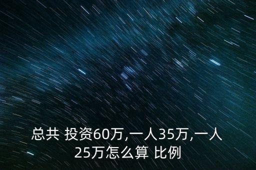 總共 投資60萬,一人35萬,一人25萬怎么算 比例