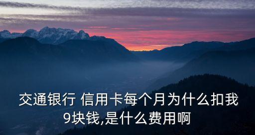  交通銀行 信用卡每個月為什么扣我9塊錢,是什么費用啊