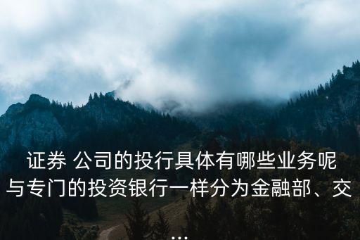  證券 公司的投行具體有哪些業(yè)務呢與專門的投資銀行一樣分為金融部、交...