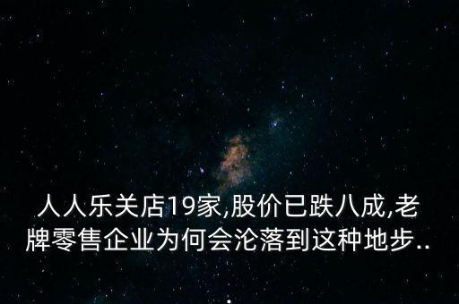 人人樂關(guān)店19家,股價(jià)已跌八成,老牌零售企業(yè)為何會(huì)淪落到這種地步...