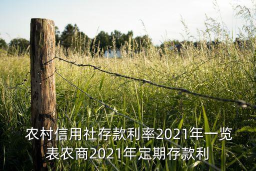  農(nóng)村信用社存款利率2021年一覽表農(nóng)商2021年定期存款利