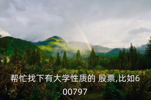 幫忙找下有大學(xué)性質(zhì)的 股票,比如600797