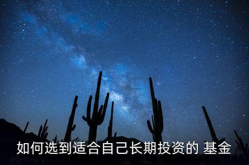 如何選到適合自己長(zhǎng)期投資的 基金