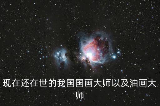 現(xiàn)在還在世的我國國畫大師以及油畫大師