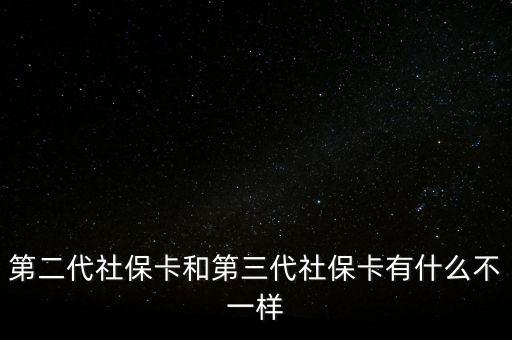 第二代社保卡和第三代社?？ㄓ惺裁床灰粯? class=