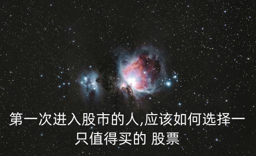 第一次進(jìn)入股市的人,應(yīng)該如何選擇一只值得買的 股票