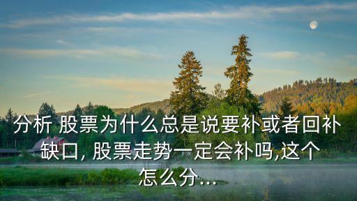 分析 股票為什么總是說要補(bǔ)或者回補(bǔ) 缺口, 股票走勢一定會補(bǔ)嗎,這個(gè)怎么分...