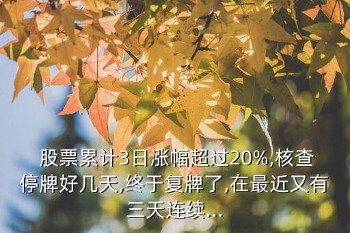  股票累計3日漲幅超過20%,核查停牌好幾天,終于復(fù)牌了,在最近又有三天連續(xù)...