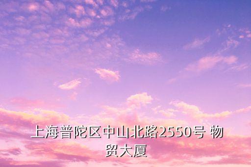  上海普陀區(qū)中山北路2550號 物貿(mào)大廈