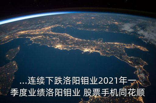 ...連續(xù)下跌洛陽鉬業(yè)2021年一季度業(yè)績洛陽鉬業(yè) 股票手機(jī)同花順