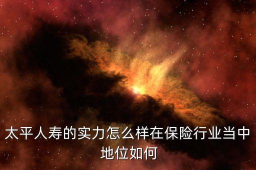 太平人壽的實力怎么樣在保險行業(yè)當(dāng)中 地位如何