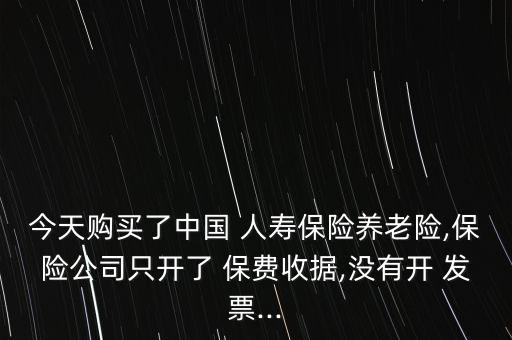 今天購買了中國 人壽保險養(yǎng)老險,保險公司只開了 保費收據(jù),沒有開 發(fā)票...