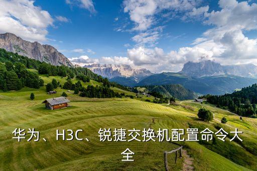 華為、H3C、銳捷交換機(jī)配置命令大全