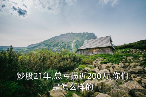 炒股21年,總虧損近200萬,你們是怎么樣的