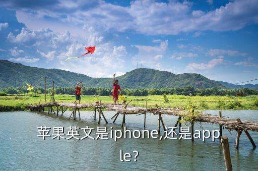 蘋果英文是iphone,還是apple﹖