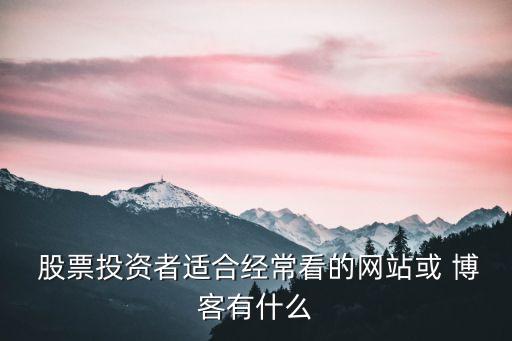  股票投資者適合經(jīng)?？吹木W(wǎng)站或 博客有什么