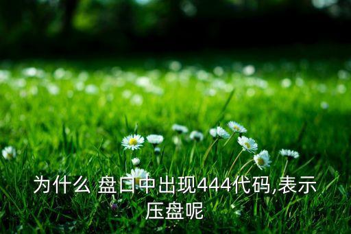 為什么 盤口中出現(xiàn)444代碼,表示壓盤呢