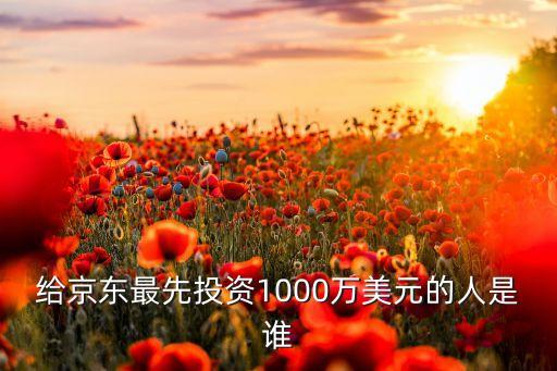 給京東最先投資1000萬美元的人是誰