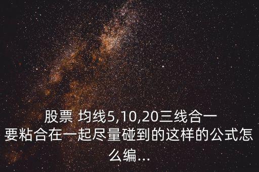  股票 均線5,10,20三線合一要粘合在一起盡量碰到的這樣的公式怎么編...