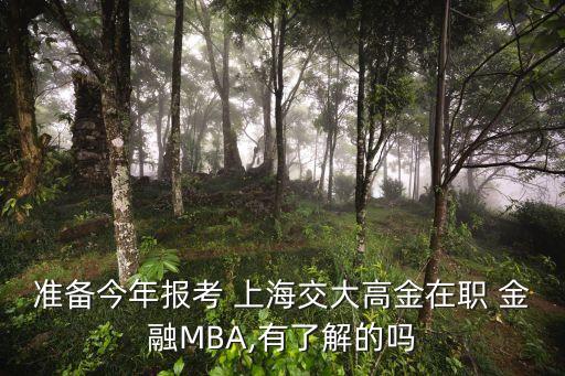 準(zhǔn)備今年報考 上海交大高金在職 金融MBA,有了解的嗎