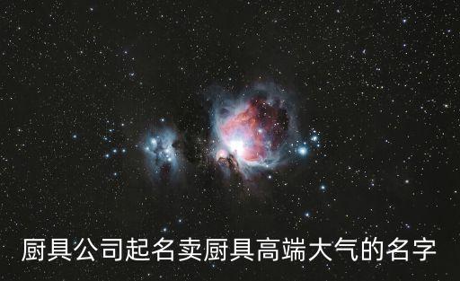 廚具公司起名賣(mài)廚具高端大氣的名字