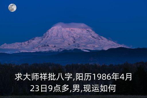 求大師祥批八字,陽歷1986年4月23日9點多,男,現(xiàn)運如何