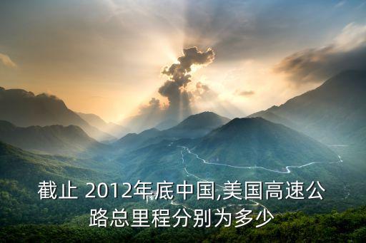 截止 2012年底中國,美國高速公路總里程分別為多少