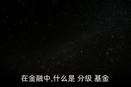 分級杠桿型基金,基金加杠桿是什么意思