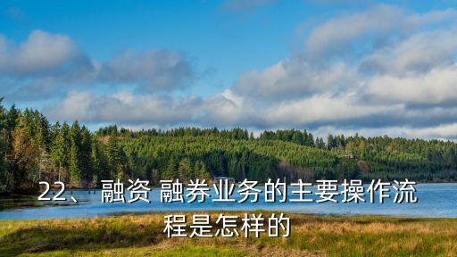 22、 融資 融券業(yè)務(wù)的主要操作流程是怎樣的