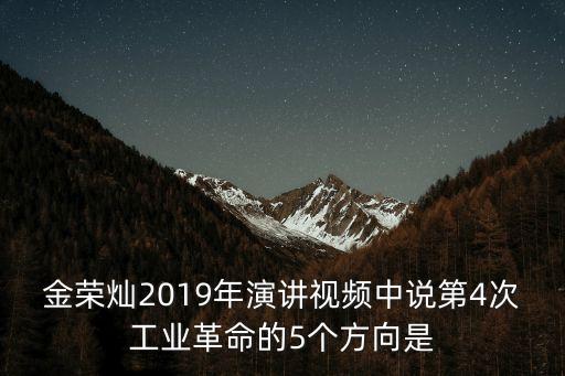 金榮燦2019年演講視頻中說第4次工業(yè)革命的5個方向是