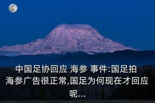 中國(guó)足協(xié)回應(yīng) 海參 事件:國(guó)足拍 海參廣告很正常,國(guó)足為何現(xiàn)在才回應(yīng)呢...