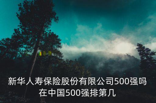 新華人壽保險(xiǎn)股份有限公司500強(qiáng)嗎在中國500強(qiáng)排第幾