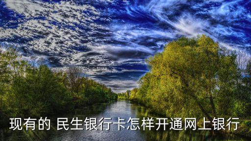 現(xiàn)有的 民生銀行卡怎樣開通網(wǎng)上銀行