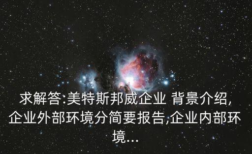 求解答:美特斯邦威企業(yè) 背景介紹,企業(yè)外部環(huán)境分簡(jiǎn)要報(bào)告,企業(yè)內(nèi)部環(huán)境...