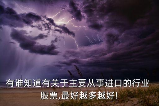 有誰知道有關(guān)于主要從事進(jìn)口的行業(yè) 股票,最好越多越好!