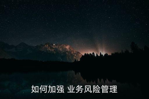 如何加強 業(yè)務風險管理