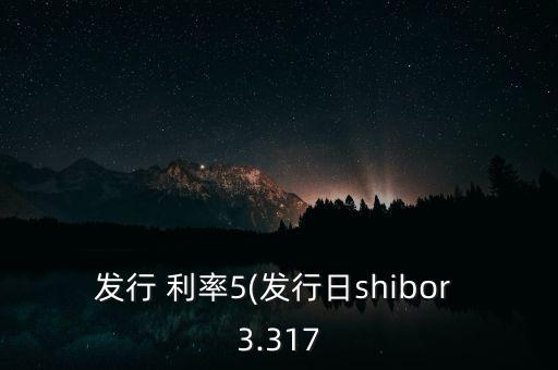 發(fā)行 利率5(發(fā)行日shibor 3.317