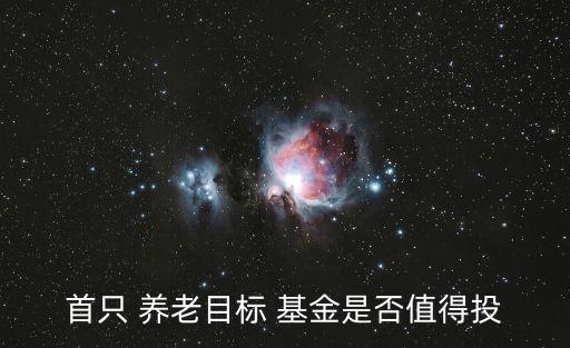 首只 養(yǎng)老目標(biāo) 基金是否值得投