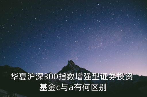 華夏滬深300指數(shù)增強型證券投資 基金c與a有何區(qū)別