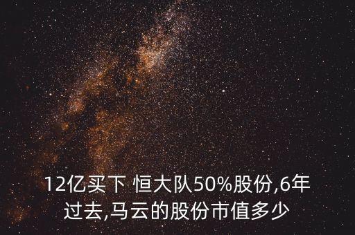 12億買下 恒大隊(duì)50%股份,6年過(guò)去,馬云的股份市值多少