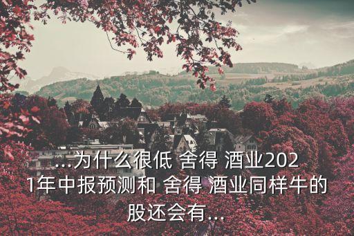 ...為什么很低 舍得 酒業(yè)2021年中報預測和 舍得 酒業(yè)同樣牛的股還會有...