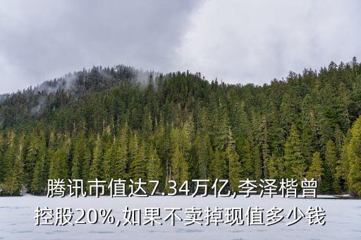  騰訊市值達7.34萬億,李澤楷曾控股20%,如果不賣掉現(xiàn)值多少錢