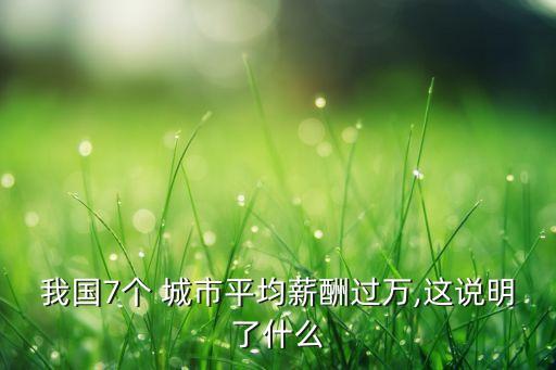 我國(guó)7個(gè) 城市平均薪酬過萬,這說明了什么